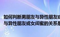 如何判断男朋友与异性朋友或女闺蜜的关系(如何判断男朋友与异性朋友或女闺蜜的关系是否正确)