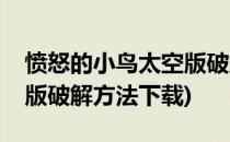 愤怒的小鸟太空版破解方法(愤怒的小鸟太空版破解方法下载)