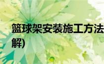 篮球架安装施工方法(篮球架安装施工方法图解)