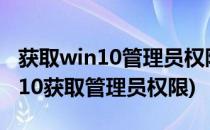 获取win10管理员权限的步骤教程(windows10获取管理员权限)