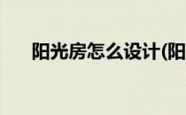 阳光房怎么设计(阳光房怎么设计好看)