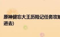 原神健忘大王历险记任务攻略(原神健忘大王历险记遗迹怎么进去)