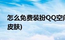 怎么免费装扮QQ空间(怎么免费装扮qq空间皮肤)