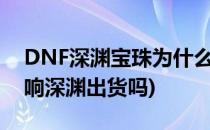 DNF深渊宝珠为什么叫劝退宝珠(dnf制裁影响深渊出货吗)