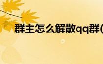 群主怎么解散qq群(群主怎样解散qq群)