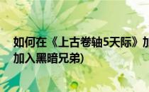 如何在《上古卷轴5天际》加入黑暗兄弟会(上古卷轴5怎么加入黑暗兄弟)