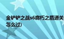 金铲铲之战s6腐朽之盾通关攻略(金铲铲之战腐朽之盾攻略怎么过)