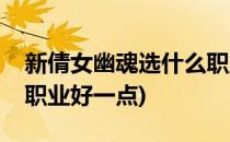 新倩女幽魂选什么职业好(新倩女幽魂选什么职业好一点)