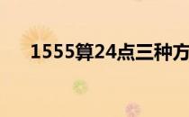 1555算24点三种方法(用1555算24点)