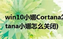 win10小娜Cortana怎么打开(win10系统cortana小娜怎么关闭)