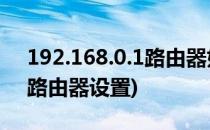 192.168.0.1路由器如何设置(192.168. 0.1路由器设置)