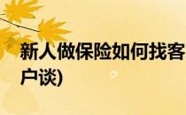 新人做保险如何找客户(新人做保险如何找客户谈)