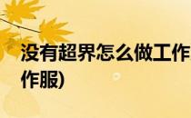 没有超界怎么做工作服(没有超界怎么升级工作服)