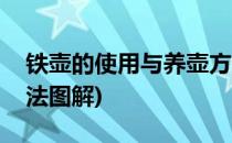 铁壶的使用与养壶方法(铁壶的使用与养壶方法图解)
