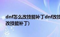 dnf怎么改技能补丁dnf改技能颜色dnf改模型(地下城怎么改技能补丁)