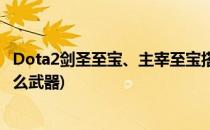 Dota2剑圣至宝、主宰至宝搭配那些饰品好看(剑圣至宝配什么武器)