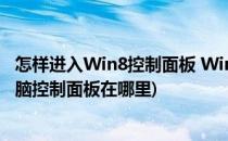 怎样进入Win8控制面板 Win8控制面板在哪里(win8系统电脑控制面板在哪里)