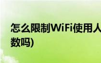 怎么限制WiFi使用人数(wifi的使用可以限人数吗)