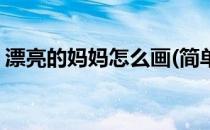 漂亮的妈妈怎么画(简单又漂亮的妈妈怎么画)