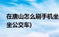 在唐山怎么刷手机坐公交(在唐山怎么刷手机坐公交车)
