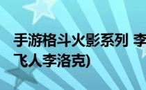 手游格斗火影系列 李洛克(火影忍者手游木叶飞人李洛克)