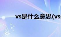 vs是什么意思(vs是什么意思 英语)