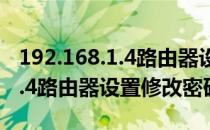 192.168.1.4路由器设置修改密码(192.168.2.4路由器设置修改密码)