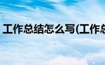 工作总结怎么写(工作总结怎么写开头和结尾)