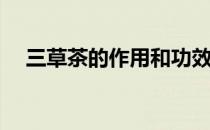 三草茶的作用和功效(三草茶有什么功效)