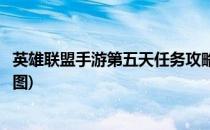 英雄联盟手游第五天任务攻略(英雄联盟手游第五天任务攻略图)