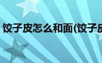 饺子皮怎么和面(饺子皮怎么和面又软又好吃)
