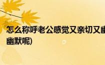 怎么称呼老公感觉又亲切又幽默(怎么称呼老公感觉又亲切又幽默呢)