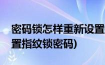 密码锁怎样重新设置指纹和密码(怎么重新设置指纹锁密码)