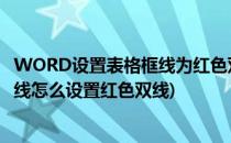 WORD设置表格框线为红色双窄线怎么设置(word表格外框线怎么设置红色双线)
