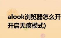 alook浏览器怎么开启无痕模式(alook如何开启无痕模式)