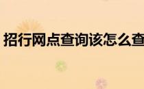 招行网点查询该怎么查(招商银行网点怎么查)