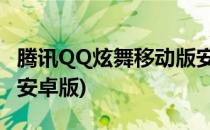 腾讯QQ炫舞移动版安卓客户端 最新(QQ炫舞安卓版)