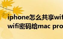 iphone怎么共享wifi密码(iphone怎么共享wifi密码给mac pro)