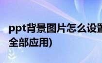 ppt背景图片怎么设置(ppt背景图片怎么设置全部应用)