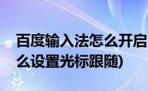 百度输入法怎么开启光标跟随(搜狗输入法怎么设置光标跟随)
