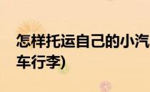怎样托运自己的小汽车(怎样托运自己的小汽车行李)