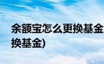 余额宝怎么更换基金(苹果手机余额宝怎么更换基金)