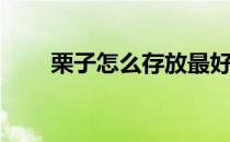 栗子怎么存放最好(栗子怎样存放好)