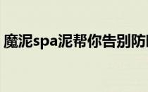 魔泥spa泥帮你告别防晒搓泥现象(搓泥 防晒)