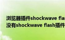浏览器插件shockwave flash崩溃了怎么解决(火狐浏览器没有shockwave flash插件)