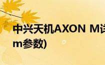 中兴天机AXON M详细介绍(中兴天机axonm参数)