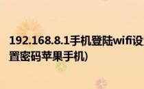 192.168.8.1手机登陆wifi设置(192.168.8.1手机登陆wifi设置密码苹果手机)