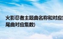 火影忍者主题曲名称和对应集数大全 日文原版(火影忍者片尾曲对应集数)