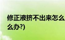 修正液挤不出来怎么办(修正液挤不出来该怎么办?)