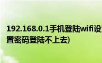 192.168.0.1手机登陆wifi设置(192.168.0.1手机登陆wifi设置密码登陆不上去)
